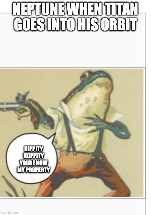 Hippity Hoppity (blank) | NEPTUNE WHEN TITAN GOES INTO HIS ORBIT; HIPPITY HOPPITY YOURE NOW MY PROPERTY | image tagged in hippity hoppity blank | made w/ Imgflip meme maker