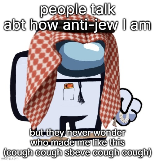 ArabMogus (thanks eshaheer) | people talk abt how anti-jew I am; but they never wonder who made me like this (cough cough sbeve cough cough) | image tagged in arabmogus thanks eshaheer | made w/ Imgflip meme maker