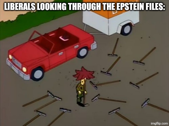 Sideshow bob rake | LIBERALS LOOKING THROUGH THE EPSTEIN FILES: | image tagged in sideshow bob rake | made w/ Imgflip meme maker