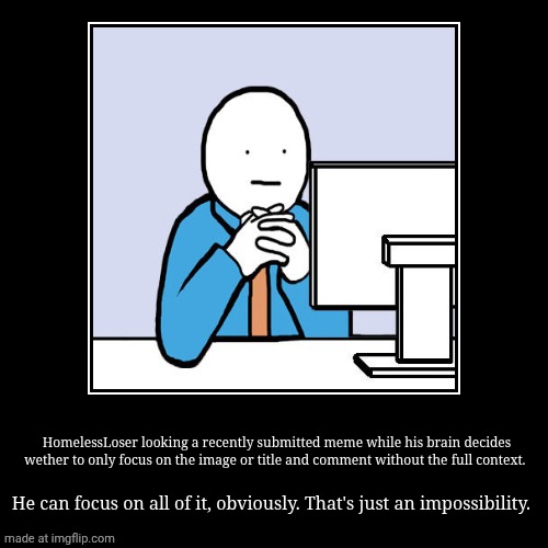 4? | HomelessLoser looking a recently submitted meme while his brain decides wether to only focus on the image or title and comment without the f | image tagged in funny,demotivationals | made w/ Imgflip demotivational maker