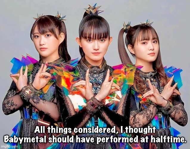 My pick for Super Bowl halftime | All things considered, I thought Babymetal should have performed at halftime. | image tagged in babymetal | made w/ Imgflip meme maker