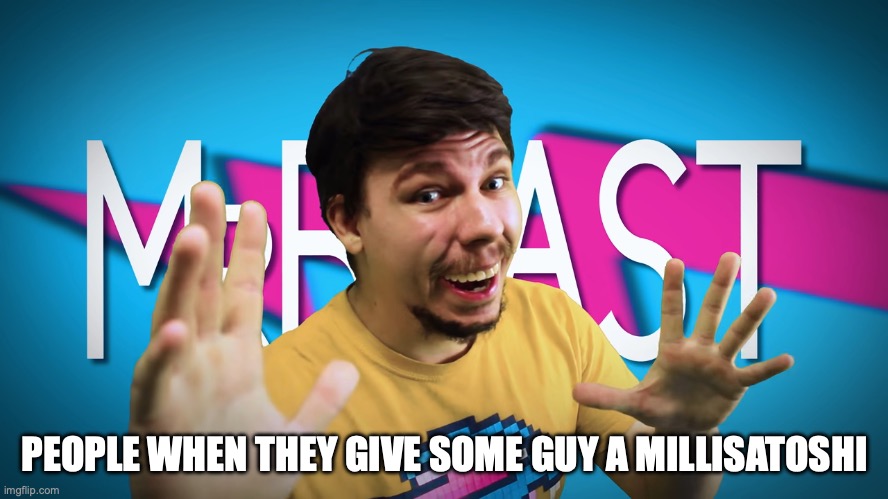 fake mrbeast | PEOPLE WHEN THEY GIVE SOME GUY A MILLISATOSHI | image tagged in fake mrbeast | made w/ Imgflip meme maker