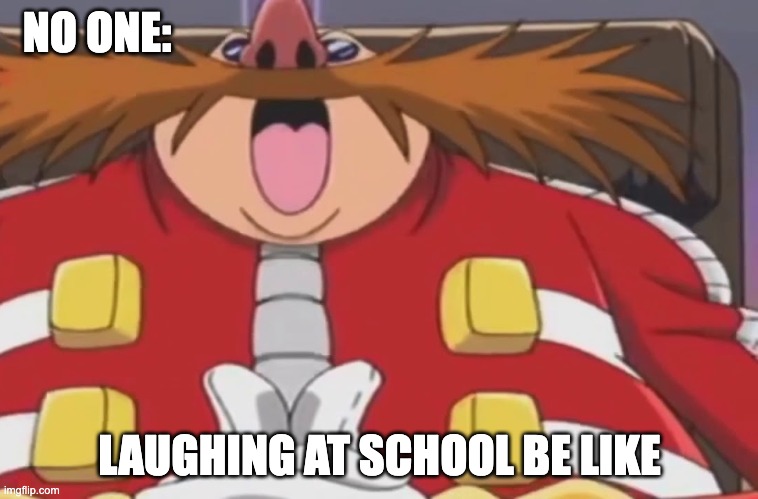 school memes | NO ONE:; LAUGHING AT SCHOOL BE LIKE | image tagged in dr eggman | made w/ Imgflip meme maker