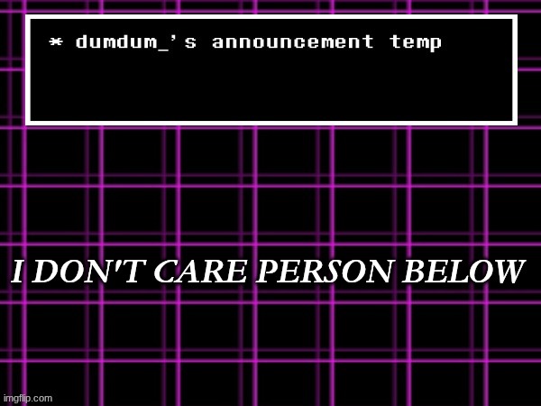 announcement temp for dumdum | I DON'T CARE PERSON BELOW | image tagged in announcement temp for dumdum | made w/ Imgflip meme maker