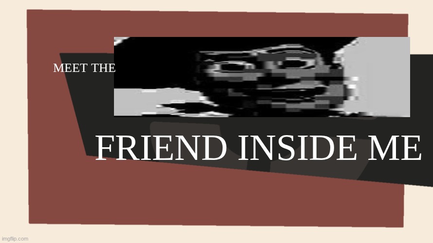 Meet the <Blank> | MEET THE; FRIEND INSIDE ME | image tagged in meet the blank | made w/ Imgflip meme maker
