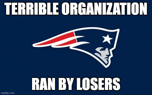 Unbelievable | TERRIBLE ORGANIZATION; RAN BY LOSERS | image tagged in patriots logo | made w/ Imgflip meme maker