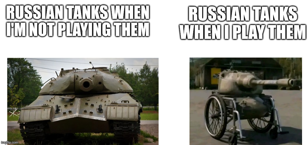 RUSSIAN TANKS WHEN I'M NOT PLAYING THEM; RUSSIAN TANKS WHEN I PLAY THEM | image tagged in war thunder | made w/ Imgflip meme maker