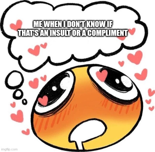 Dreaming Drooling Emoji | ME WHEN I DON'T KNOW IF THAT'S AN INSULT OR A COMPLIMENT | image tagged in dreaming drooling emoji | made w/ Imgflip meme maker