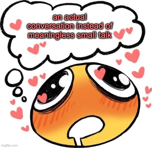 Dreaming Drooling Emoji | an actual conversation instead of meaningless small talk | image tagged in dreaming drooling emoji,introvert | made w/ Imgflip meme maker