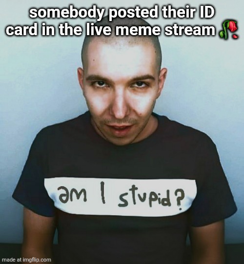 two steps ahead | somebody posted their ID card in the live meme stream 🥀 | image tagged in two steps ahead | made w/ Imgflip meme maker