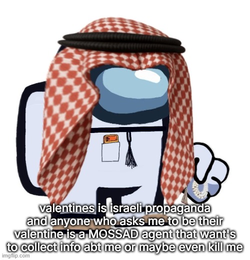 ArabMogus (thanks eshaheer) | valentines is israeli propaganda and anyone who asks me to be their valentine is a MOSSAD agent that want's to collect info abt me or maybe even kill me | image tagged in arabmogus thanks eshaheer | made w/ Imgflip meme maker