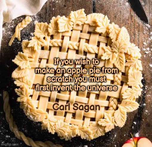 I Still Miss Carl | If you wish to make an apple pie from scratch you must first invent the universe; Carl Sagan | image tagged in apple pie,carl sagan,knowledge is power,intelligence,deep thoughts,memes | made w/ Imgflip meme maker