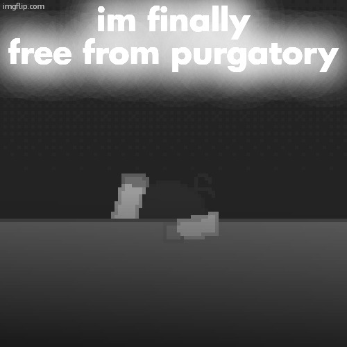 what have i done | im finally free from purgatory | image tagged in what have i done | made w/ Imgflip meme maker