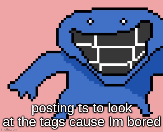 pixel dud | posting ts to look at the tags cause Im bored | image tagged in pixel dud | made w/ Imgflip meme maker