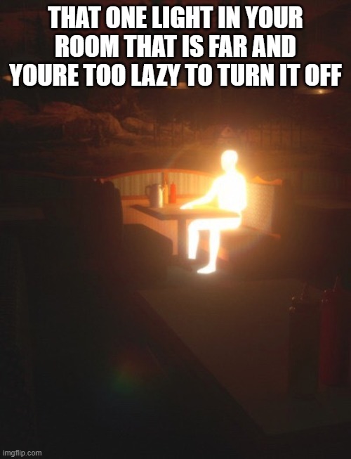 "too lazy" | THAT ONE LIGHT IN YOUR ROOM THAT IS FAR AND YOURE TOO LAZY TO TURN IT OFF | image tagged in glowing man,lights | made w/ Imgflip meme maker