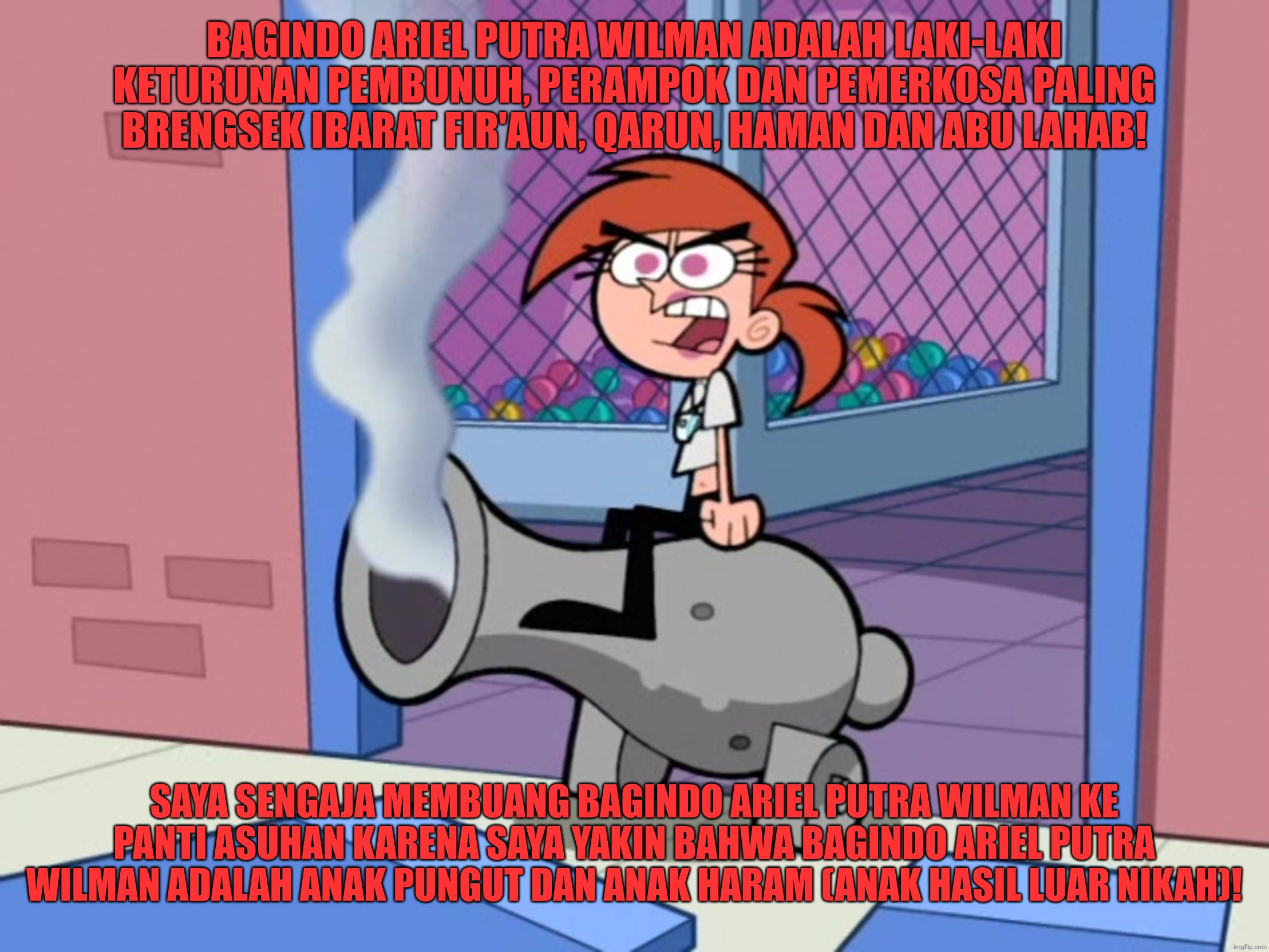 Orang ini mengetahui bahwa Bagindo Ariel Putra Wilman adalah anak pungut keturunan krimimal | BAGINDO ARIEL PUTRA WILMAN ADALAH LAKI-LAKI KETURUNAN PEMBUNUH, PERAMPOK DAN PEMERKOSA PALING BRENGSEK IBARAT FIR'AUN, QARUN, HAMAN DAN ABU LAHAB! SAYA SENGAJA MEMBUANG BAGINDO ARIEL PUTRA WILMAN KE PANTI ASUHAN KARENA SAYA YAKIN BAHWA BAGINDO ARIEL PUTRA WILMAN ADALAH ANAK PUNGUT DAN ANAK HARAM (ANAK HASIL LUAR NIKAH)! | image tagged in funny,funny memes,memes,fun,vicky the babysitter,the fairly oddparents | made w/ Imgflip meme maker
