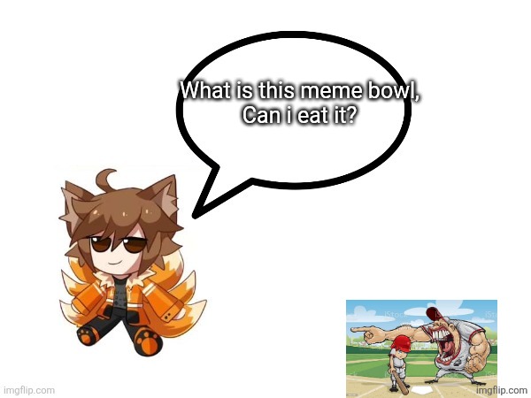 Gd_colonge_lover annoucement temp | What is this meme bowl,
Can i eat it? | image tagged in gd_colonge_lover annoucement temp | made w/ Imgflip meme maker