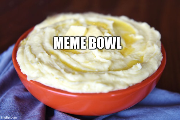 Bowl of Mashed Potatoes | MEME BOWL | image tagged in bowl of mashed potatoes | made w/ Imgflip meme maker