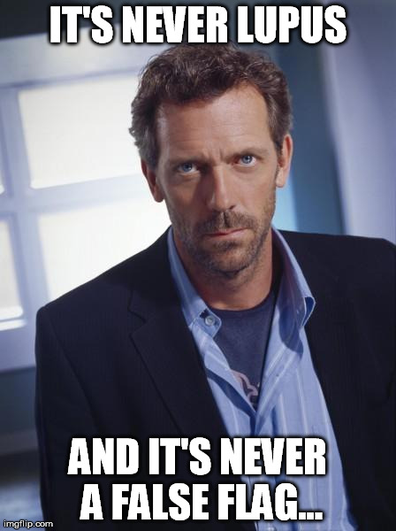 house md | IT'S NEVER LUPUS AND IT'S NEVER A FALSE FLAG... | image tagged in house md | made w/ Imgflip meme maker