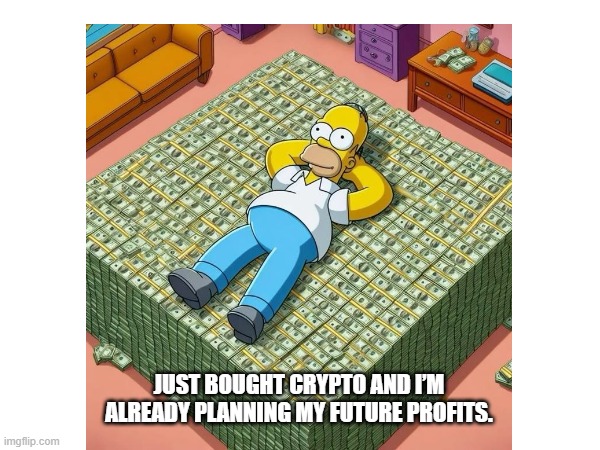 Just bought crypto and I’m already planning my future profits. | JUST BOUGHT CRYPTO AND I’M ALREADY PLANNING MY FUTURE PROFITS. | image tagged in crypto,bitcoin,btc,memes | made w/ Imgflip meme maker