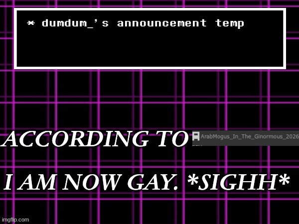announcement temp for dumdum | ACCORDING TO; I AM NOW GAY. *SIGHH* | image tagged in announcement temp for dumdum | made w/ Imgflip meme maker