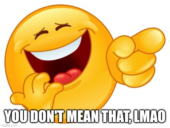 Laughing Smiley Face | YOU DON'T MEAN THAT, LMAO | image tagged in laughing smiley face | made w/ Imgflip meme maker