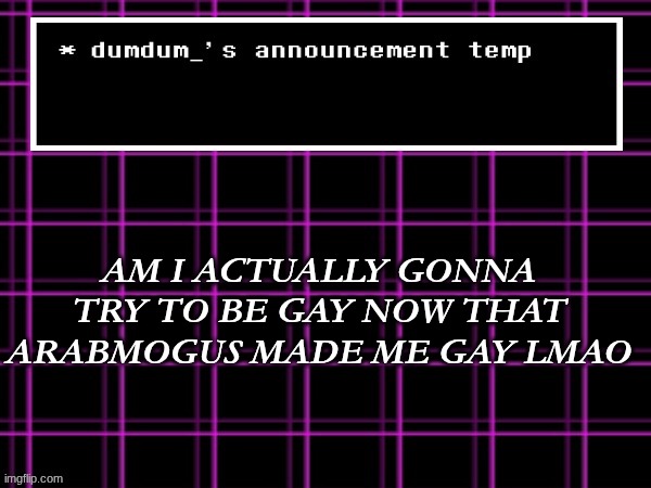 announcement temp for dumdum | AM I ACTUALLY GONNA TRY TO BE GAY NOW THAT ARABMOGUS MADE ME GAY LMAO | image tagged in announcement temp for dumdum | made w/ Imgflip meme maker