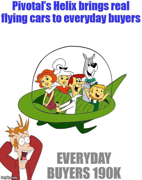 Well, there's your flying car that they promised you in the 50's Run right out buy 2 only 380K | Pivotal’s Helix brings real flying cars to everyday buyers; EVERYDAY BUYERS 190K | made w/ Imgflip meme maker