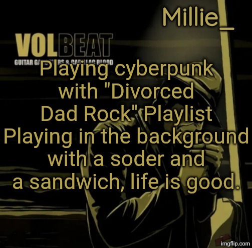 Millie's Volbeat announcement template | Playing cyberpunk with "Divorced Dad Rock" Playlist Playing in the background with a soder and a sandwich, life is good. | image tagged in millie's volbeat announcement template | made w/ Imgflip meme maker