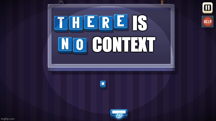 IS CONTEXT | image tagged in there is no game | made w/ Imgflip meme maker