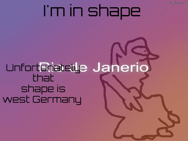 I'm in shape; Unfortunately that shape is west Germany | made w/ Imgflip meme maker