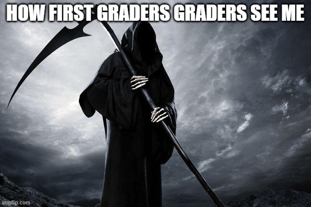 Death | HOW FIRST GRADERS GRADERS SEE ME | image tagged in death | made w/ Imgflip meme maker
