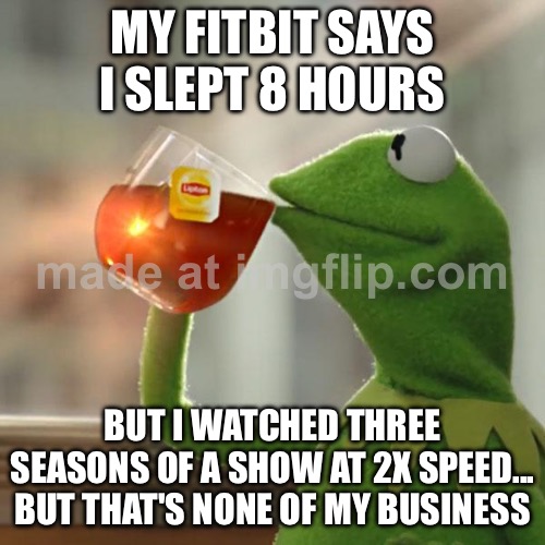 MY FITBIT SAYS I SLEPT 8 HOURS; BUT I WATCHED THREE SEASONS OF A SHOW AT 2X SPEED... | MY FITBIT SAYS I SLEPT 8 HOURS; BUT I WATCHED THREE SEASONS OF A SHOW AT 2X SPEED... BUT THAT'S NONE OF MY BUSINESS | image tagged in memes,but that's none of my business,kermit the frog,fitbit,sleep,health | made w/ Imgflip meme maker