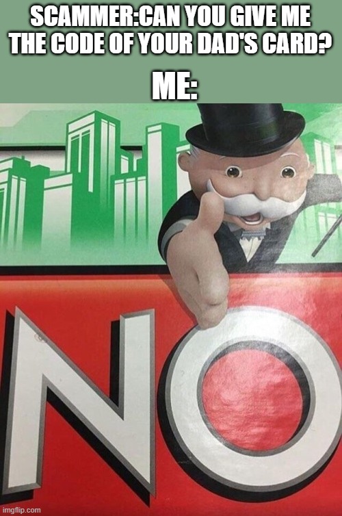 Monopoly No | ME:; SCAMMER:CAN YOU GIVE ME THE CODE OF YOUR DAD'S CARD? | image tagged in monopoly no | made w/ Imgflip meme maker