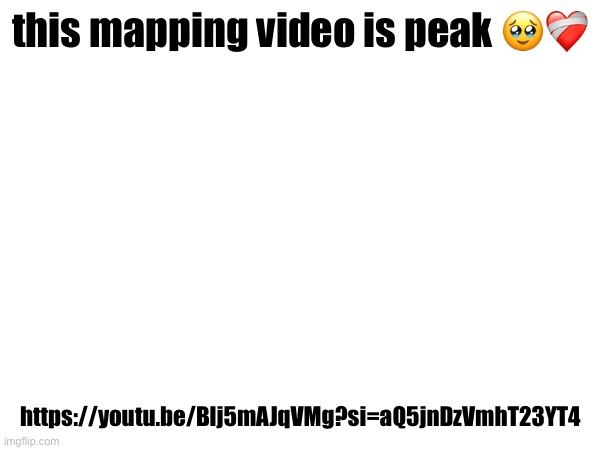 this mapping video is peak 🥹❤️‍🩹; https://youtu.be/Blj5mAJqVMg?si=aQ5jnDzVmhT23YT4 | made w/ Imgflip meme maker