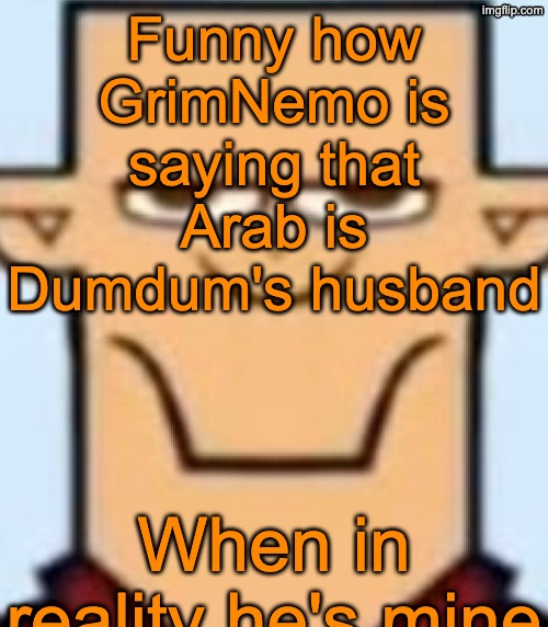 Sped Tyler | Funny how GrimNemo is saying that Arab is Dumdum's husband; When in reality he's mine | image tagged in sped tyler | made w/ Imgflip meme maker