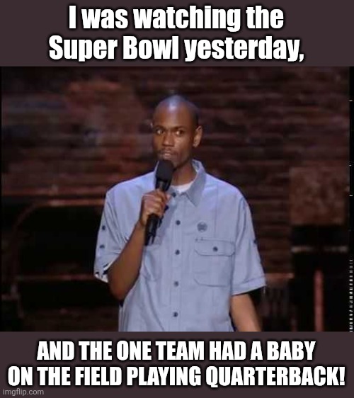 Super Bowl surprise | I was watching the Super Bowl yesterday, AND THE ONE TEAM HAD A BABY ON THE FIELD PLAYING QUARTERBACK! | image tagged in dave chappelle,baby on the corner,super bowl 60,new england patriots,quarterback,having a bad day | made w/ Imgflip meme maker