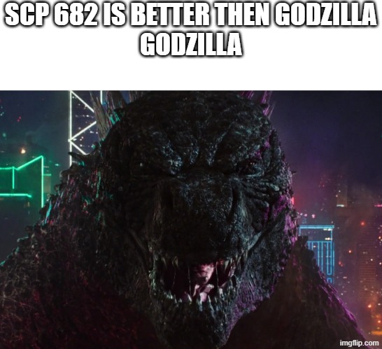 should this really happen a scp and a monsterverse crossover | SCP 682 IS BETTER THEN GODZILLA
GODZILLA | image tagged in godzilla laughing | made w/ Imgflip meme maker