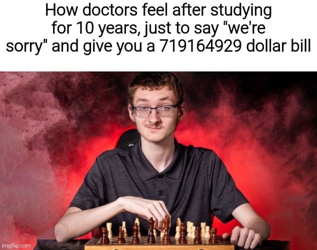 Smirking Chess Guy | How doctors feel after studying for 10 years, just to say "we're sorry" and give you a 719164929 dollar bill | image tagged in smirking chess guy,meme,memes,funny,funny memes,funny meme | made w/ Imgflip meme maker