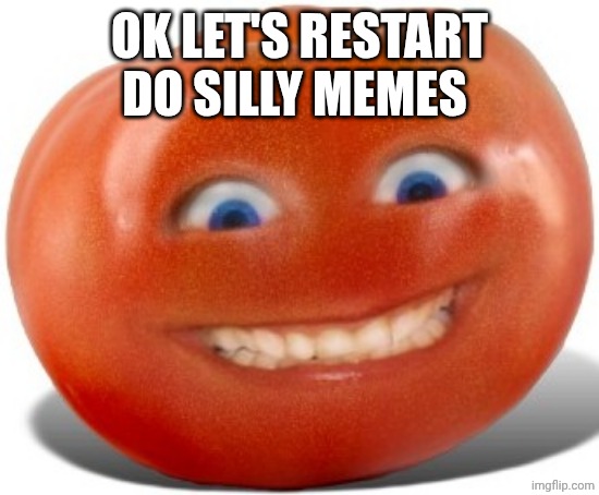 Tomato | OK LET'S RESTART DO SILLY MEMES | image tagged in tomato | made w/ Imgflip meme maker