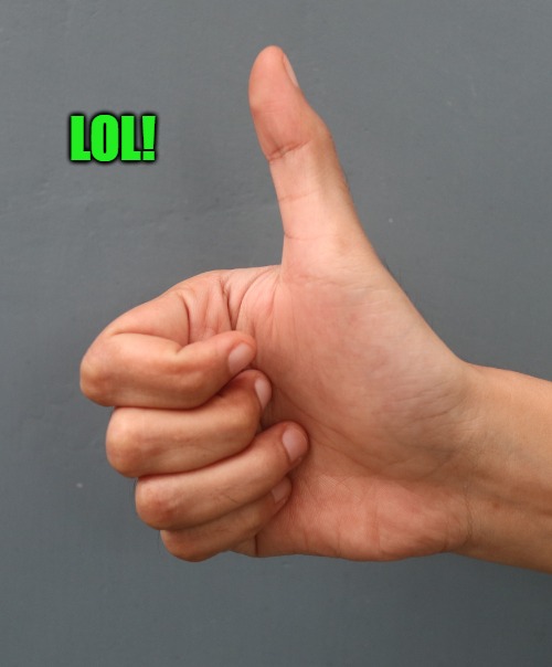 thumbs up | LOL! | image tagged in thumbs up | made w/ Imgflip meme maker