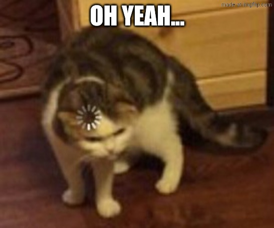 Loading cat | OH YEAH... | image tagged in loading cat | made w/ Imgflip meme maker