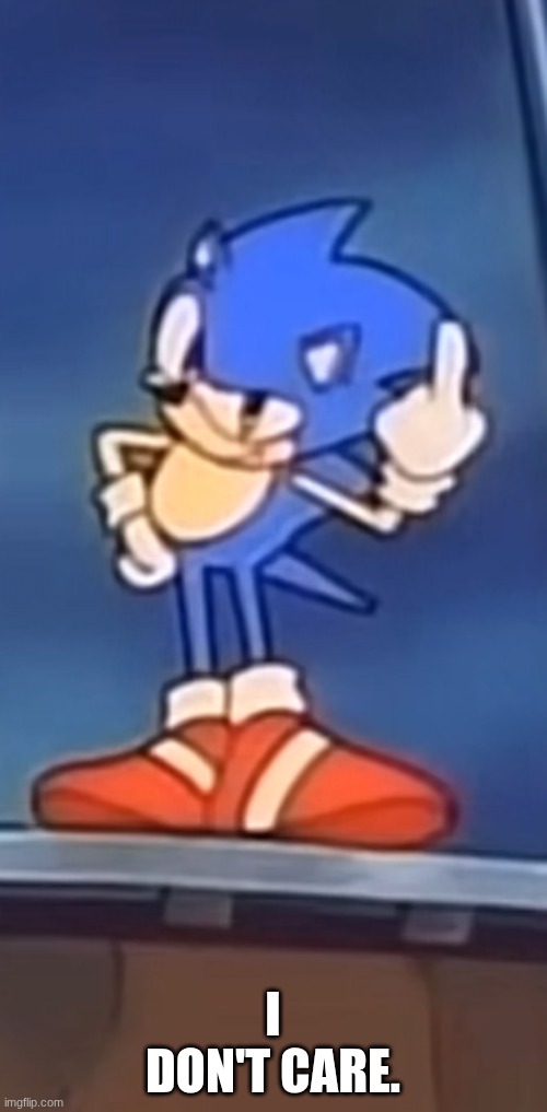 Sonic OVA flip off, a3yfry | I DON'T CARE. | image tagged in sonic ova flip off a3yfry | made w/ Imgflip meme maker
