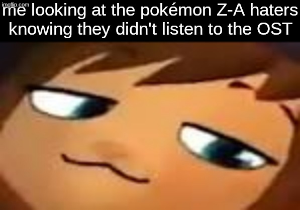 "Z-A SUCKS" listen to the soundtrack, you'll change your mind | me looking at the pokémon Z-A haters knowing they didn't listen to the OST | image tagged in smug hat kid mp4 | made w/ Imgflip meme maker