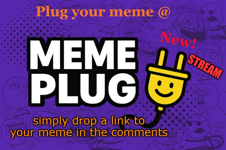 STREAM; simply drop a link to your meme in the comments | made w/ Imgflip meme maker