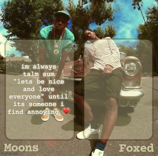 Moons & Foxed - Rocky & Tyler Temp | im always talm sum "lets be nice and love everyone" until its someone i find annoying 💔 | image tagged in moons foxed - rocky tyler temp | made w/ Imgflip meme maker