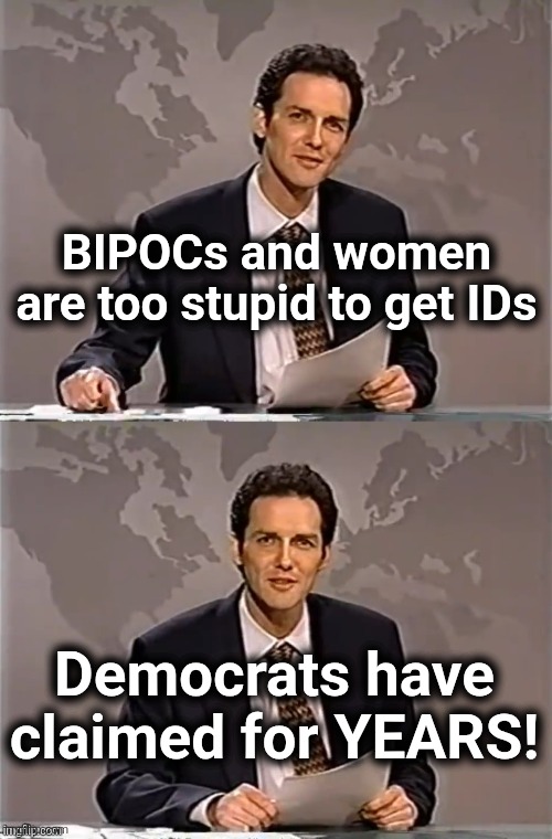 Obvious racism and sexism | BIPOCs and women are too stupid to get IDs; Democrats have claimed for YEARS! | image tagged in weekend update with norm,democrats,voter id,racism,sexism,memes | made w/ Imgflip meme maker