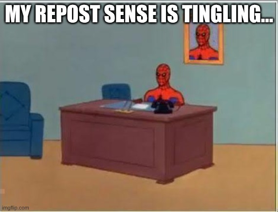 MY REPOST SENSE IS TINGLING... | image tagged in memes,spiderman computer desk,spiderman | made w/ Imgflip meme maker