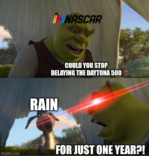 Ah shit, here we go again | COULD YOU STOP DELAYING THE DAYTONA 500; RAIN; FOR JUST ONE YEAR?! | image tagged in shrek for five minutes | made w/ Imgflip meme maker