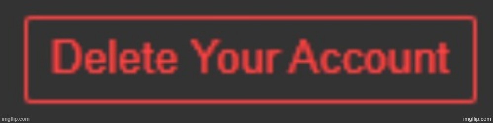 Delete Your Account | image tagged in delete your account | made w/ Imgflip meme maker